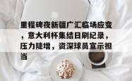 乐鱼官方网站 -里程碑夜新疆广汇临场应变，意大利杯集结日刷纪录，压力陡增，资深球员宣示担当的简单介绍